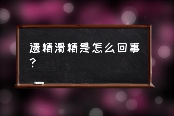 为什么会滑精 遗精滑精是怎么回事？