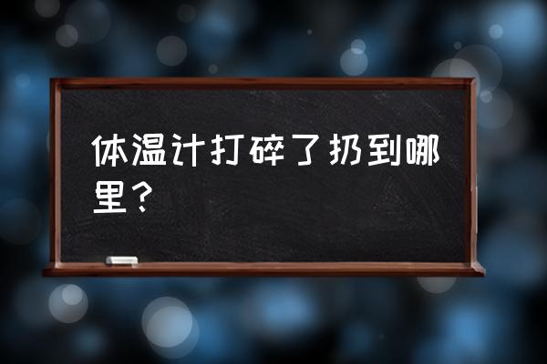 体温计碎了怎么办扔哪里 体温计打碎了扔到哪里？