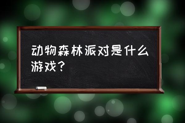 派对动物游戏 动物森林派对是什么游戏？