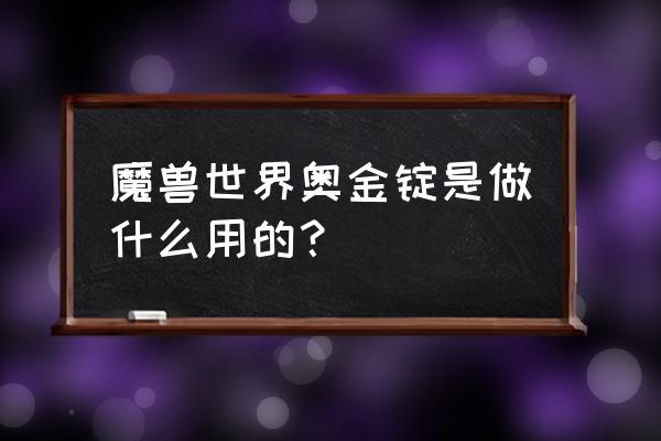 魔兽世界奥金锭用途 魔兽世界奥金锭是做什么用的？