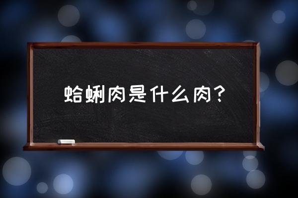 蛤蜊肉是啥肉 蛤蜊肉是什么肉？