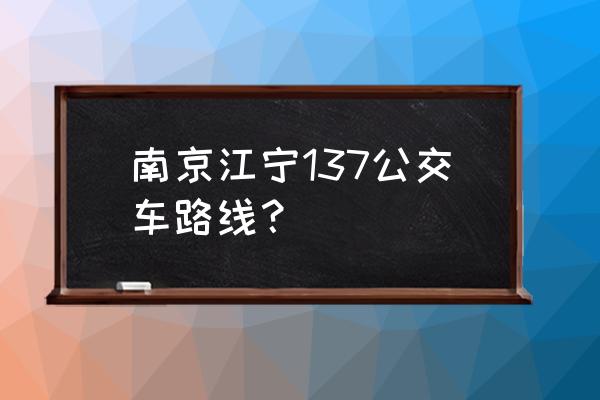 南京江宁公交路线查询 南京江宁137公交车路线？