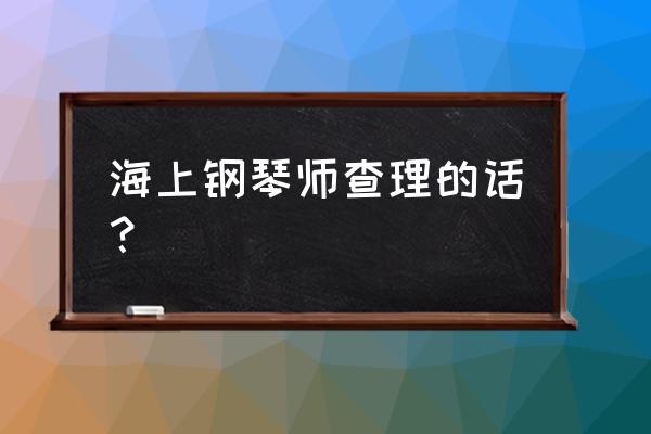 海上钢琴师台词完整版 海上钢琴师查理的话？