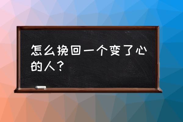 你这个变了心的人 怎么挽回一个变了心的人？