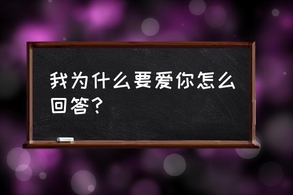 凭什么爱你怎么回答 我为什么要爱你怎么回答？