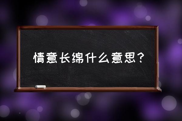 惜意绵绵简介 情意长绵什么意思？