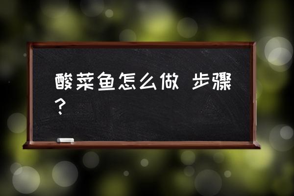 酸菜鱼的做法步骤 酸菜鱼怎么做 步骤？