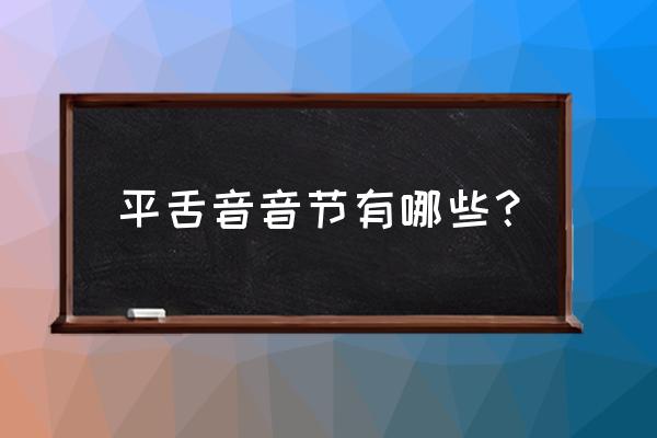 平舌音音节有哪些 平舌音音节有哪些？