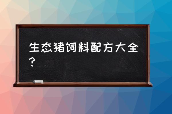 养猪饲料配方大全 生态猪饲料配方大全？