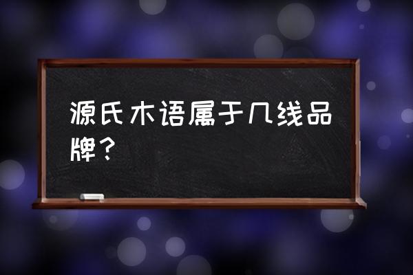 源氏木语到底是不是纯实木 源氏木语属于几线品牌？