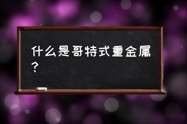 哥特式重金属私生子 什么是哥特式重金属？