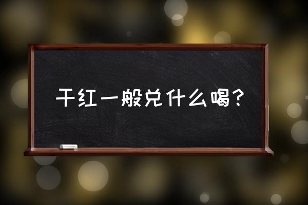 干红兑什么好喝 干红一般兑什么喝？