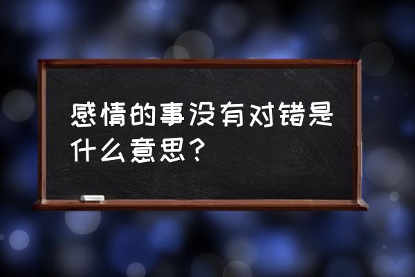 感情的事没有对错 感情的事没有对错是什么意思？