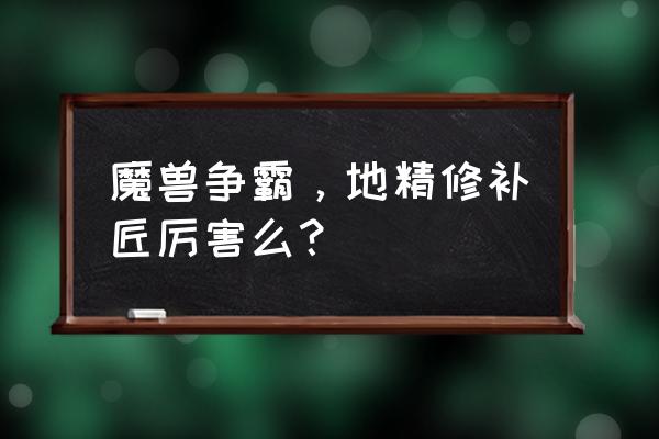 地精修补匠厉害在哪 魔兽争霸，地精修补匠厉害么？