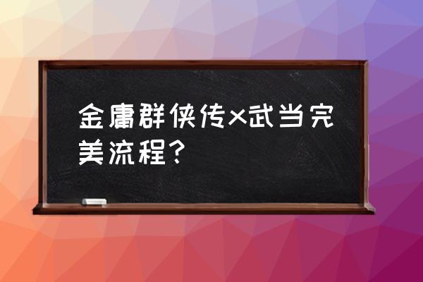 金庸群侠传x完美攻略流程 金庸群侠传x武当完美流程？