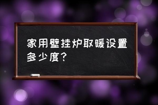 家用燃气壁挂炉温度 家用壁挂炉取暖设置多少度？