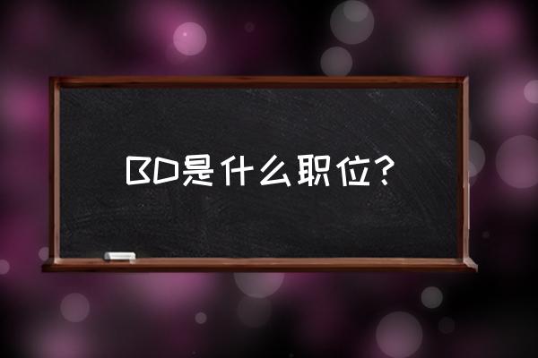 bd是什么意思呢职业 BD是什么职位？