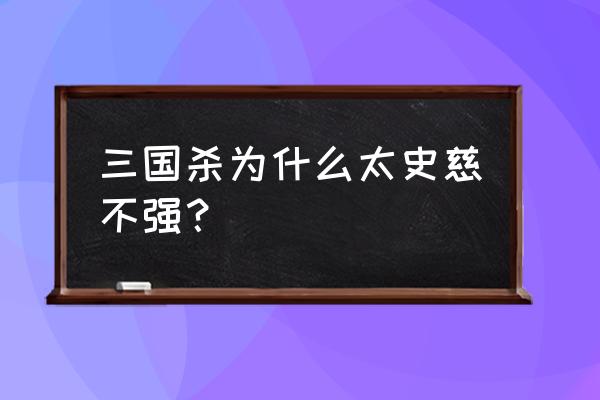 三国杀太史慈强度 三国杀为什么太史慈不强？