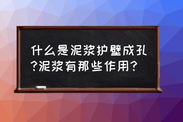 泥浆护壁成孔泥浆怎出来 什么是泥浆护壁成孔?泥浆有那些作用？