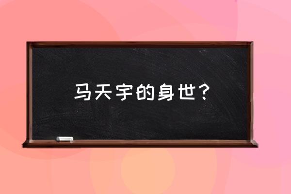 马天宇身世是真的吗 马天宇的身世？