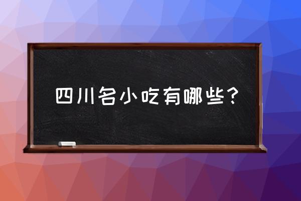 四川小吃有哪些品种 四川名小吃有哪些？