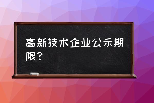 高新技术企业公示 高新技术企业公示期限？