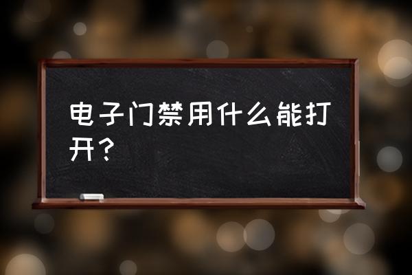 电子门禁怎么开 电子门禁用什么能打开？