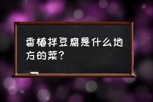 香椿拌豆腐介绍 香椿拌豆腐是什么地方的菜？