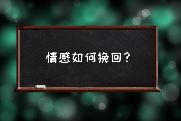 怎样挽回一段感情秘籍 情感如何挽回？