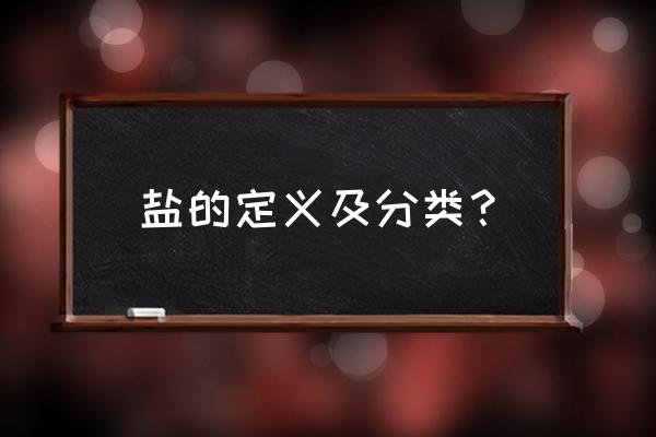 盐的分类及标准 盐的定义及分类？