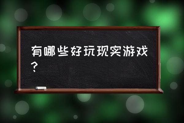 有什么现实游戏可以玩 有哪些好玩现实游戏？