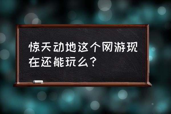 惊天动地端游 惊天动地这个网游现在还能玩么？