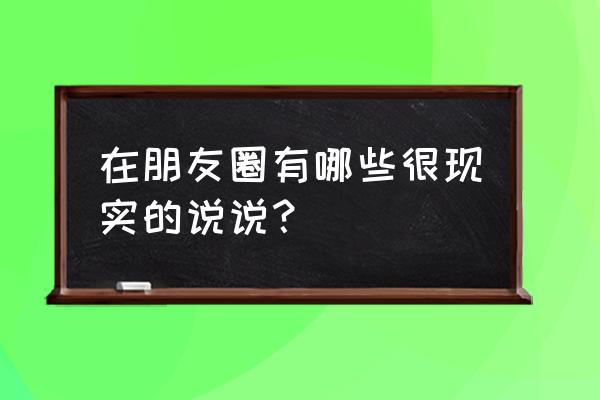 很现实的说说心情短语 在朋友圈有哪些很现实的说说？