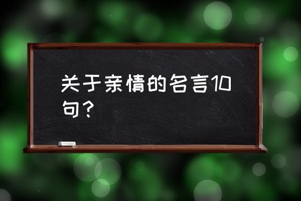 亲情的优美名言 关于亲情的名言10句？