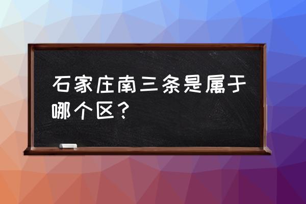 石家庄几个南三条 石家庄南三条是属于哪个区？