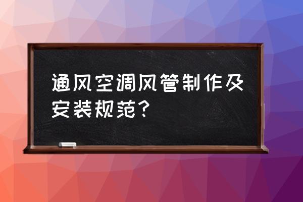 空调风管制作 通风空调风管制作及安装规范？