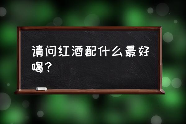 喝红酒加什么才好喝 请问红酒配什么最好喝？