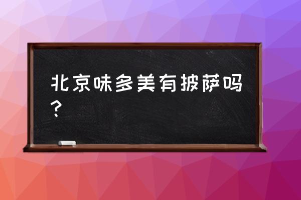 北京味多美蛋糕店 北京味多美有披萨吗？