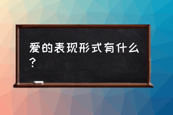 爱的表现形式有哪些呢 爱的表现形式有什么？