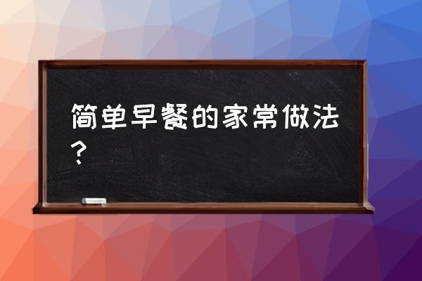 简单早点小吃的做法 简单早餐的家常做法？