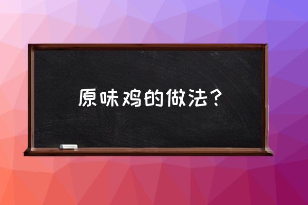 原味鸡的做法窍门 原味鸡的做法？