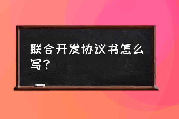 项目合作开发协议书范本 联合开发协议书怎么写？