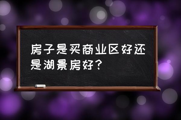 都市之地产大亨 房子是买商业区好还是湖景房好？