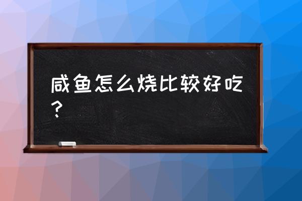 咸鱼怎么烧好吃 咸鱼怎么烧比较好吃？