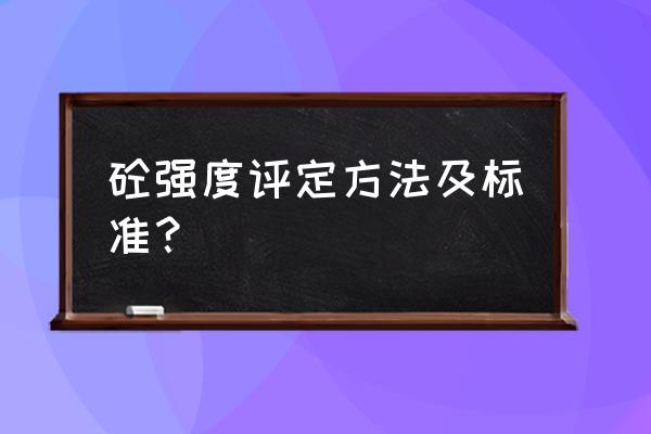 混凝土强度等级评定标准 砼强度评定方法及标准？