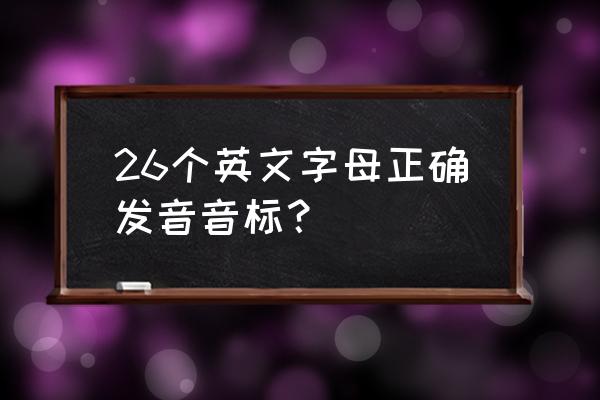 26个英文字母音标正确读法 26个英文字母正确发音音标？