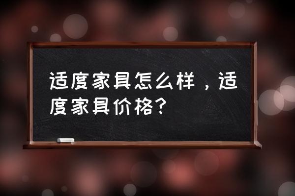 适度家具质量怎么样 适度家具怎么样，适度家具价格？