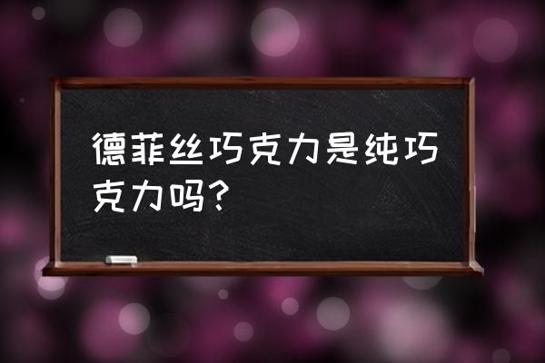 德非凡巧克力 德菲丝巧克力是纯巧克力吗？