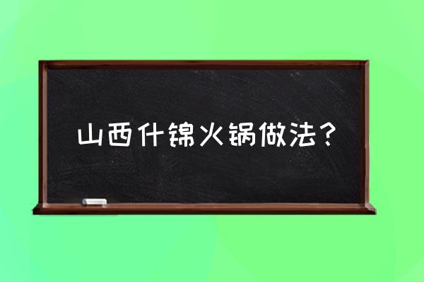 山西火锅叫什么名字 山西什锦火锅做法？