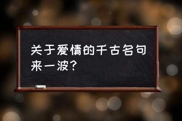 千古一香怎么样 关于爱情的千古名句来一波？